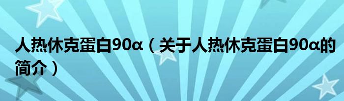 人热休克蛋白90α（关于人热休克蛋白90α的简介）