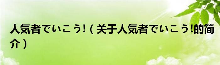 人気者でいこう!（关于人気者でいこう!的简介）