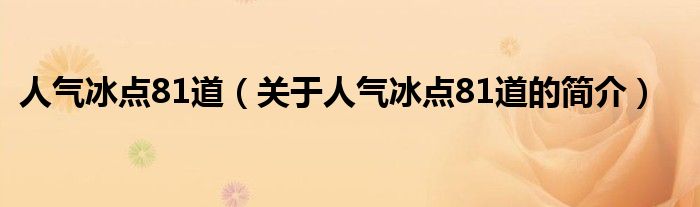 人气冰点81道（关于人气冰点81道的简介）