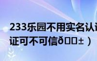 233乐园不用实名认证下载（233乐园实名认证可不可信