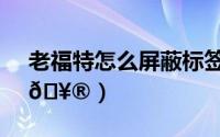 老福特怎么屏蔽标签（老福特如何屏蔽标签
