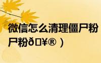 微信怎么清理僵尸粉（微博怎么大批量清理僵尸粉