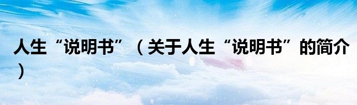 人生“说明书”（关于人生“说明书”的简介）