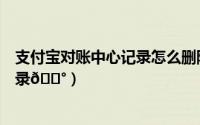 支付宝对账中心记录怎么删除（建行惠懂你如何查看对账记录
