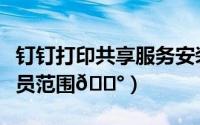钉钉打印共享服务安装（钉钉如何设置打印人员范围