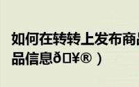 如何在转转上发布商品（转转如何发布虚拟商品信息