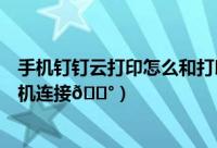 手机钉钉云打印怎么和打印机连接（钉钉云打印如何与打印机连接