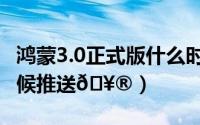 鸿蒙3.0正式版什么时候推送（鸿蒙5.0什么时候推送