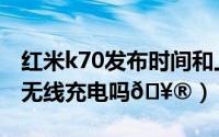 红米k70发布时间和上市时间（红米k70支持无线充电吗