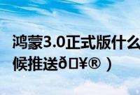 鸿蒙3.0正式版什么时候推送（鸿蒙5.0什么时候推送