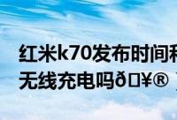 红米k70发布时间和上市时间（红米k70支持无线充电吗