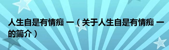 人生自是有情痴 一（关于人生自是有情痴 一的简介）