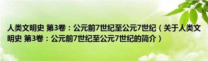 人类文明史 第3卷：公元前7世纪至公元7世纪（关于人类文明史 第3卷：公元前7世纪至公元7世纪的简介）