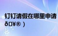 钉钉请假在哪里申请（钉钉如何提交请假申请