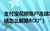支付宝花呗账户冻结怎么解除（支付宝花呗冻结怎么解除