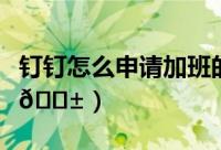 钉钉怎么申请加班的时间（钉钉怎么申请加班