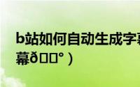 b站如何自动生成字幕（b站怎么自动生成字幕