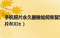 手机照片永久删除如何恢复到相册（淘宝试衣间如何删除照片