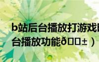 b站后台播放打游戏时暂停（b站在哪打开后台播放功能