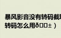 暴风影音没有转码截取功能怎么办（暴风影音转码怎么用