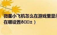 微星小飞机怎么在游戏里显示帧数（微星小飞机1%low帧数在哪设置