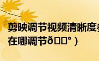 剪映调节视频清晰度参数（剪映视频画面明暗在哪调节