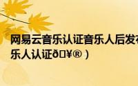 网易云音乐认证音乐人后发布作品（网易云音乐怎么申请音乐人认证