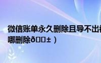 微信账单永久删除且导不出被删除的账单（微信账单明细在哪删除