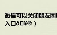 微信可以关闭朋友圈吗（微信怎么关闭朋友圈入口