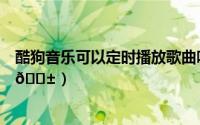 酷狗音乐可以定时播放歌曲吗（酷狗音乐定时播放在哪打开