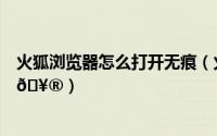 火狐浏览器怎么打开无痕（火狐浏览器怎么打开摄像头权限