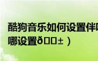 酷狗音乐如何设置伴唱（酷狗音乐倍速播放在哪设置
