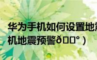 华为手机如何设置地震预警功能（如何开启手机地震预警