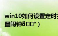 win10如何设置定时关机电脑（win10如何设置闹钟