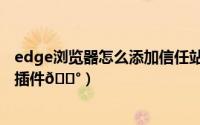 edge浏览器怎么添加信任站点（Edge浏览器怎么添加谷歌插件