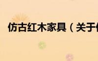 仿古红木家具（关于仿古红木家具的简介）