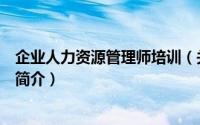 企业人力资源管理师培训（关于企业人力资源管理师培训的简介）