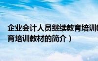 企业会计人员继续教育培训教材（关于企业会计人员继续教育培训教材的简介）