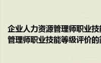 企业人力资源管理师职业技能等级评价（关于企业人力资源管理师职业技能等级评价的简介）