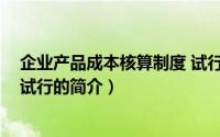 企业产品成本核算制度 试行（关于企业产品成本核算制度 试行的简介）
