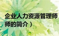 企业人力资源管理师（关于企业人力资源管理师的简介）
