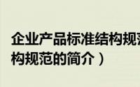企业产品标准结构规范（关于企业产品标准结构规范的简介）