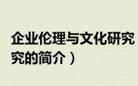 企业伦理与文化研究（关于企业伦理与文化研究的简介）