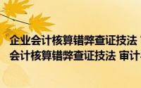 企业会计核算错弊查证技法 审计与内部控制系列（关于企业会计核算错弊查证技法 审计与内部控制系列的简介）