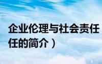 企业伦理与社会责任（关于企业伦理与社会责任的简介）