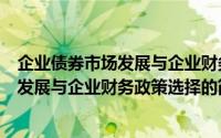 企业债券市场发展与企业财务政策选择（关于企业债券市场发展与企业财务政策选择的简介）