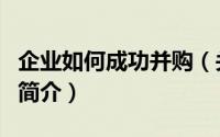 企业如何成功并购（关于企业如何成功并购的简介）