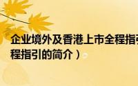 企业境外及香港上市全程指引（关于企业境外及香港上市全程指引的简介）