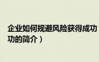 企业如何规避风险获得成功（关于企业如何规避风险获得成功的简介）