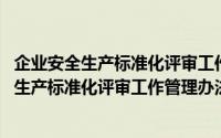 企业安全生产标准化评审工作管理办法 试行（关于企业安全生产标准化评审工作管理办法 试行的简介）